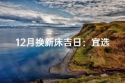 12月换新床吉日：宜选良辰迎好运