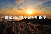 给宝宝起名字起好听的字(给宝宝起名中间用什么字好听 )