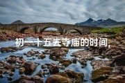 初一十五去寺庙的时间,初一十五寺庙行，祈福安康心自宁