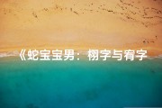 《蛇宝宝男：栩字与宥字，哪个命名更吉祥？》