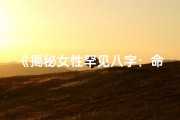 《揭秘女性罕见八字：命运密码的神秘解读》