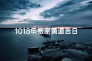 1018年搬家黄道吉日(1018年搬家黄道吉日查询)
