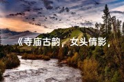 《寺庙古韵，女头倩影，禅意盎然瞬间》
