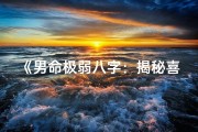 《男命极弱八字：揭秘喜忌与运势提升之道》