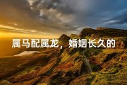 属马配属龙，婚姻长久的秘诀何在？