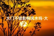 大门不锁影响风水吗-大门不锁真的影响风水吗？