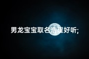 男龙宝宝取名浩珵好听;《龙腾盛世，浩珵宝宝，响彻云霄的吉祥名》