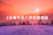《水寒木冻八字命理揭秘：探寻命运之谜》