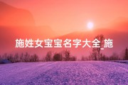 施姓女宝宝名字大全_施姓女宝宝名字精选大全，寓意美好，快来挑选吧