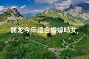 属龙今年适合婚嫁吗女,今年属龙的人婚姻怎么样？