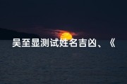 吴至显测试姓名吉凶、《吴至显姓名吉凶测试：揭秘命运奥秘》