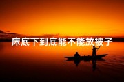 床底下到底能不能放被子-床底放被子风水禁忌：小心影响运势