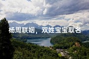 杨周联姻，双姓宝宝取名的独特创意