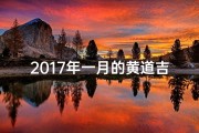2017年一月的黄道吉日有哪些-2017年1月黄道吉日：吉祥时刻，宜事良辰精选