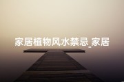 家居植物风水禁忌_家居植物风水秘籍：绿植也能旺家运