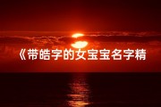 《带皓字的女宝宝名字精选大全》
