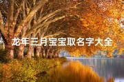 龙年三月宝宝取名字大全(属龙的宝宝取名字大全霸气的名字)