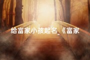 给富家小孩起名_《富家子弟命名：寓意非凡的佳名大搜罗》
