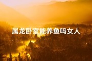 属龙卧室能养鱼吗女人