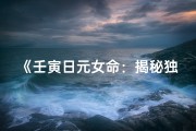 《壬寅日元女命：揭秘独特命运密码》