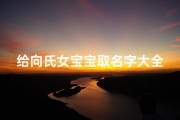 给向氏女宝宝取名字大全(向氏名字大全女孩最热2025)