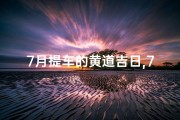 7月提车的黄道吉日,7月提车的黄道吉日在那几天