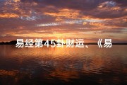 易经第45卦财运、《易经第45卦：揭秘吉凶之奥秘》