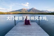 大门破损了影响风水吗,家里的大门破了影响风水吗