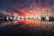 《十点起卦吉凶预测，高清图解揭秘》