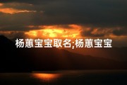 杨蕙宝宝取名;杨蕙宝宝：萌动时光里的甜蜜小天使