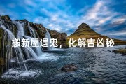 搬新屋遇鬼，化解吉凶秘法大揭秘