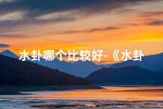 水卦哪个比较好-《水卦吉凶查询大全：揭秘运势奥秘》