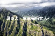 属龙人一生幸福吗女人-属龙女人一生幸福密码揭秘