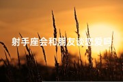 射手座会和朋友谈恋爱吗-射手座好友变情侣：友情到爱情的奇妙转变