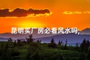 昆明买厂房必看风水吗;昆明购厂房必看风水：选址秘籍大揭秘