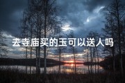 去寺庙买的玉可以送人吗