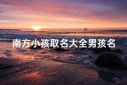 南方小孩取名大全男孩名字;南方小孩取名大全男孩名字怎么取
