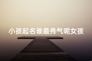 小孩起名谁最秀气呢女孩