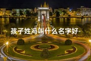 孩子姓冯叫什么名字好-《冯家宝贝：取名大作战，好听名字大揭秘》