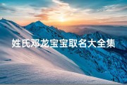 姓氏邓龙宝宝取名大全集(《邓龙宝宝取名大全：精选创意美名》)