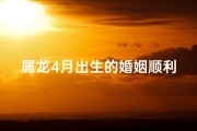 属龙4月出生的婚姻顺利吗