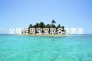 父母姓周宝宝取名字男孩-周姓父母喜得贵子，宝宝取名彰显家族荣耀