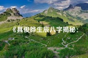 《具俊晔生辰八字揭秘：命运轨迹与人生启示》