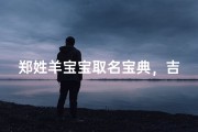 郑姓羊宝宝取名宝典，吉祥如意好名精选
