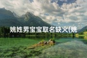 姚姓男宝宝取名缺火(姚姓火属性男宝宝取名：炽阳姚宝，火耀人生)