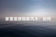 家里装修隔断风水：如何布局更吉利？
