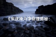 《宋庆玲八字命理揭秘：命运轨迹深度解析》