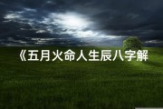《五月火命人生辰八字解析：吉凶如何？》