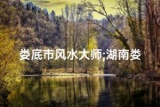 娄底市风水大师;湖南娄底风水大师揭秘：神秘风水秘术大公开