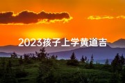 2023孩子上学黄道吉日_2023孩子上学吉日精选，好运连连入学时